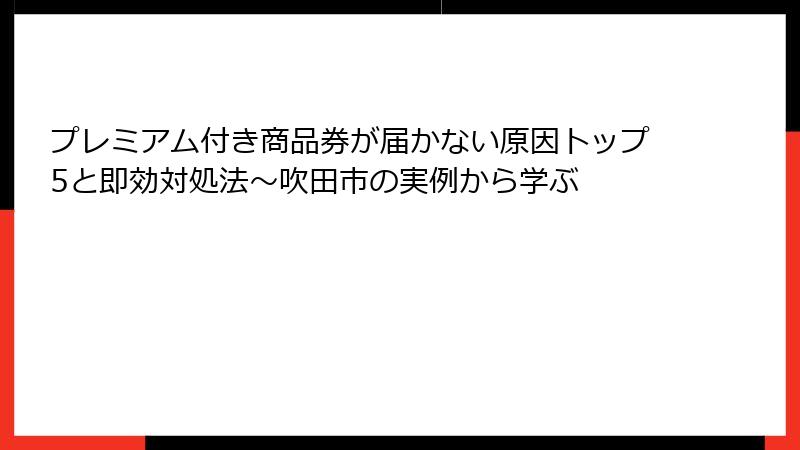 プレミアム付き商品券が届かない原因トップ5と即効対処法~吹田市の実例から学ぶ