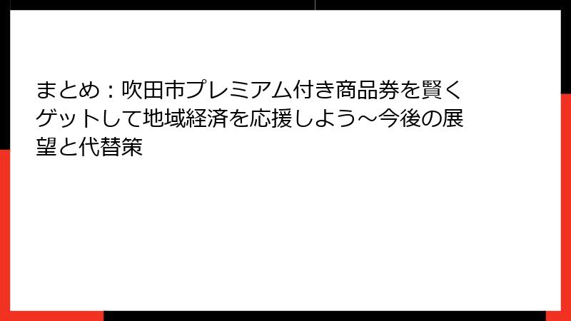まとめ:吹田市プレミアム付き商品券を賢くゲットして地域経済を応援しよう~今後の展望と代替策