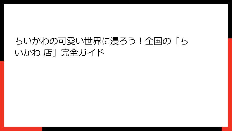 ちいかわの可愛い世界に浸ろう!全国の「ちいかわ 店」完全ガイド