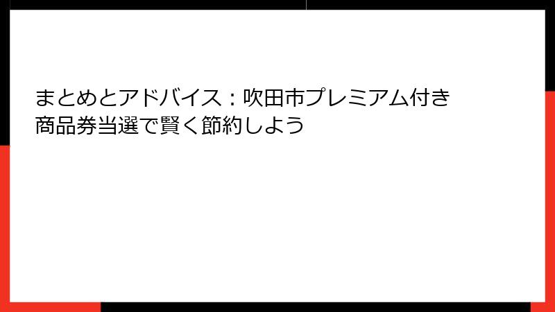 まとめとアドバイス：吹田市プレミアム付き商品券当選で賢く節約しよう