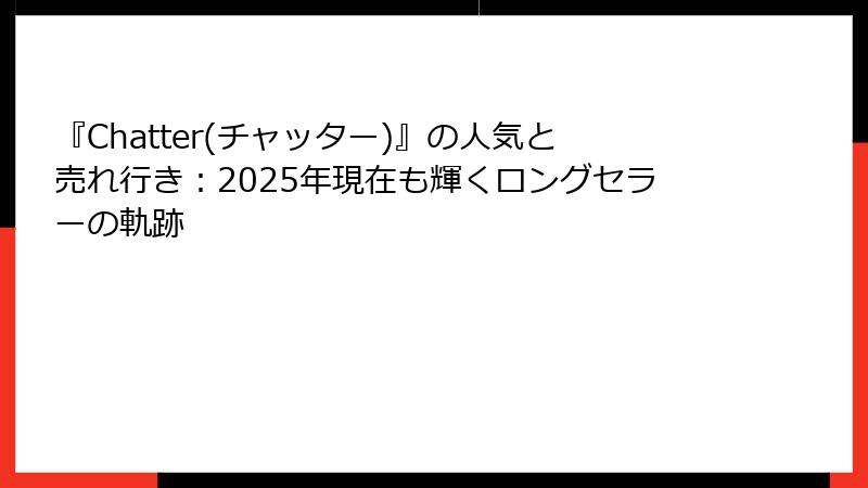 『Chatter(チャッター)』の人気と売れ行き：2025年現在も輝くロングセラーの軌跡