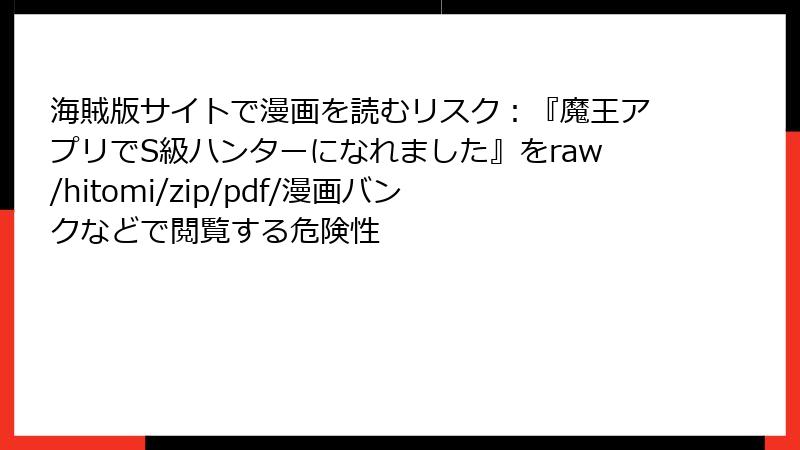 海賊版サイトで漫画を読むリスク：『魔王アプリでS級ハンターになれました』をraw/hitomi/zip/pdf/漫画バンクなどで閲覧する危険性