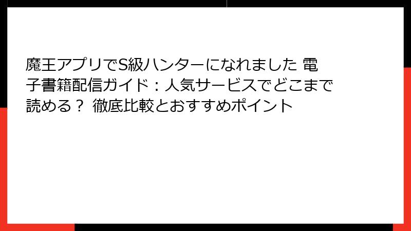 魔王アプリでS級ハンターになれました 電子書籍配信ガイド：人気サービスでどこまで読める？ 徹底比較とおすすめポイント