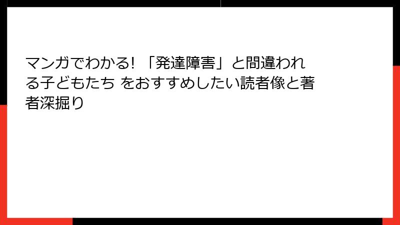 マンガでわかる! 「発達障害」と間違われる子どもたち をおすすめしたい読者像と著者深掘り