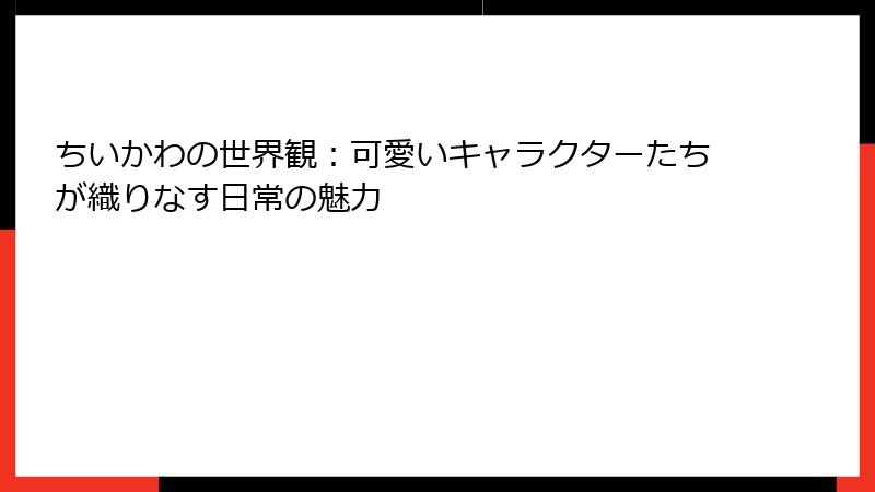 ちいかわの世界観：可愛いキャラクターたちが織りなす日常の魅力