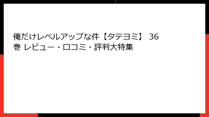 俺だけレベルアップな件【タテヨミ】 36巻 レビュー・口コミ・評判大特集