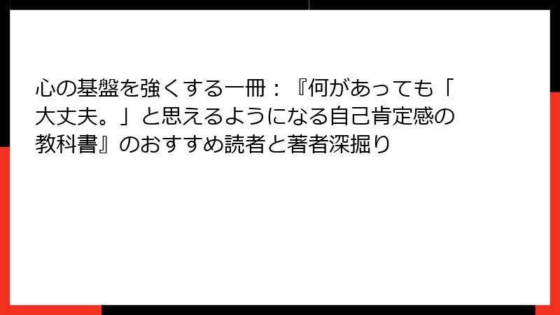 心の基盤を強くする一冊：『何があっても「大丈夫。」と思えるようになる自己肯定感の教科書』のおすすめ読者と著者深掘り