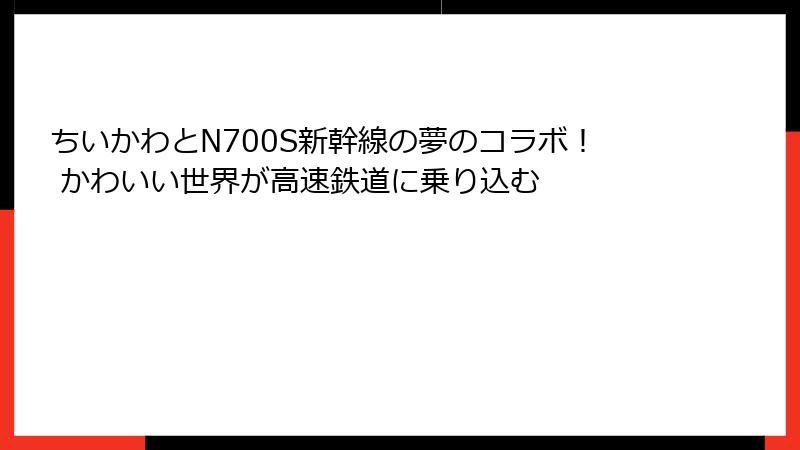 ちいかわとN700S新幹線の夢のコラボ！ かわいい世界が高速鉄道に乗り込む