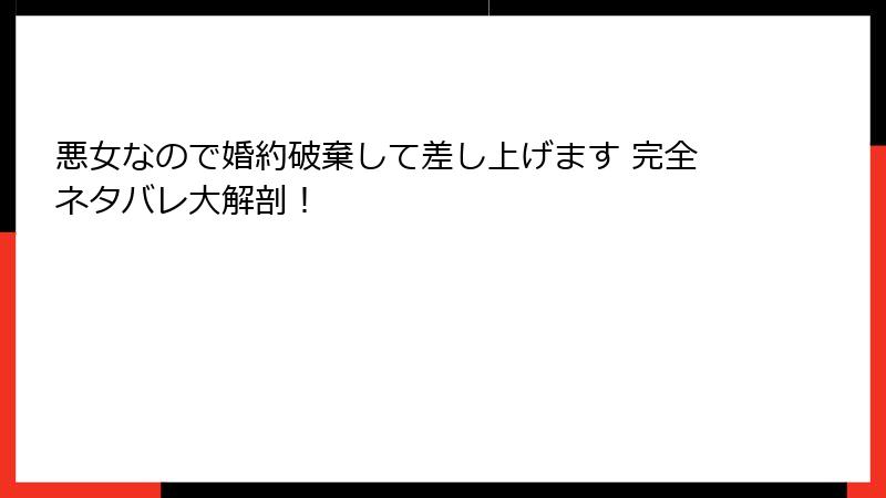 悪女なので婚約破棄して差し上げます 完全ネタバレ大解剖！