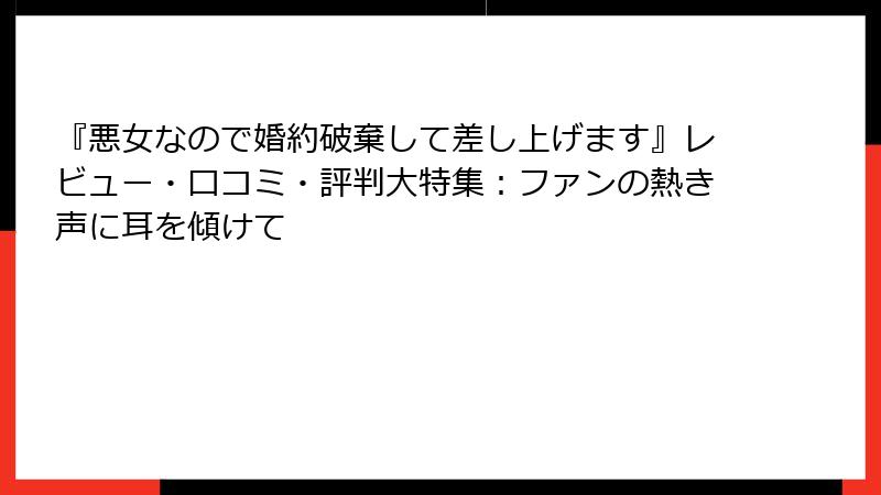 『悪女なので婚約破棄して差し上げます』レビュー・口コミ・評判大特集：ファンの熱き声に耳を傾けて