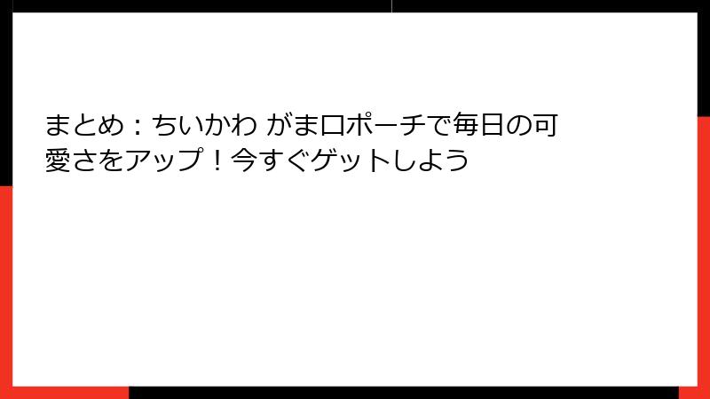 まとめ：ちいかわ がま口ポーチで毎日の可愛さをアップ！今すぐゲットしよう
