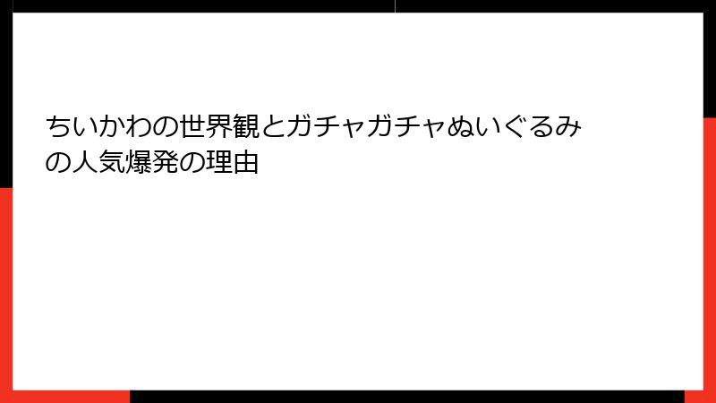 ちいかわの世界観とガチャガチャぬいぐるみの人気爆発の理由