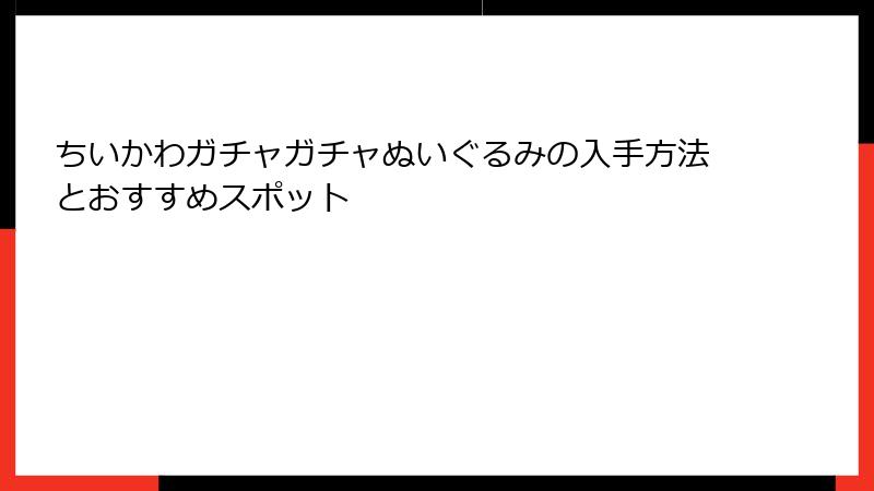 ちいかわガチャガチャぬいぐるみの入手方法とおすすめスポット