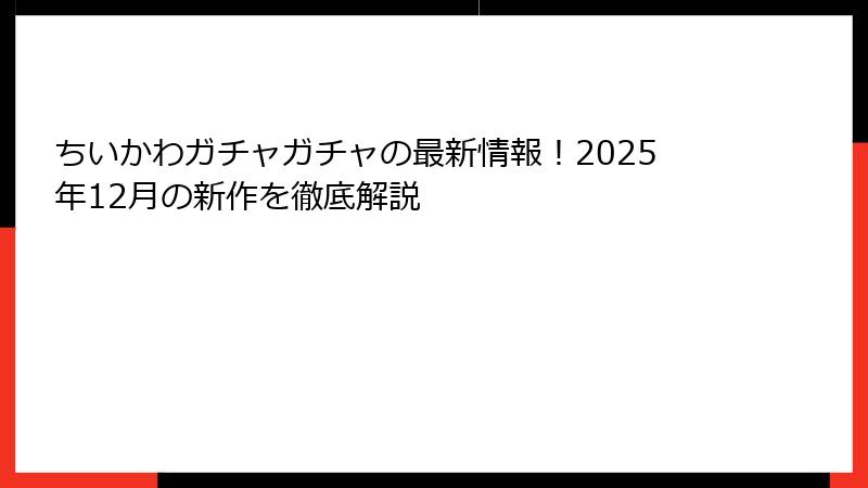 ちいかわガチャガチャの最新情報！2025年12月の新作を徹底解説