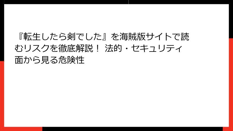 『転生したら剣でした』を海賊版サイトで読むリスクを徹底解説！ 法的・セキュリティ面から見る危険性