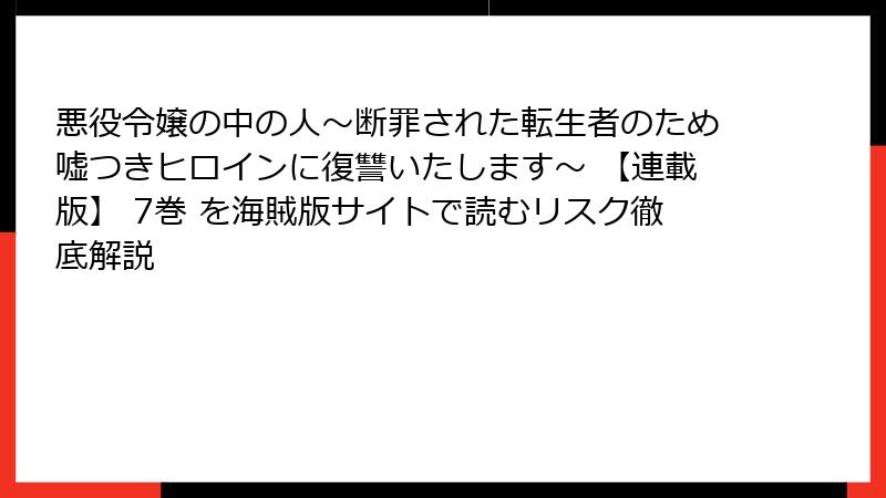 悪役令嬢の中の人~断罪された転生者のため嘘つきヒロインに復讐いたします~ 【連載版】 7巻 を海賊版サイトで読むリスク徹底解説