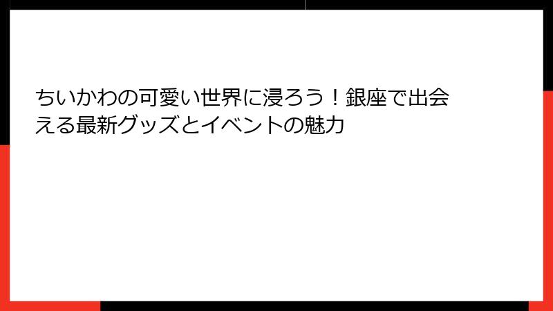 ちいかわの可愛い世界に浸ろう！銀座で出会える最新グッズとイベントの魅力