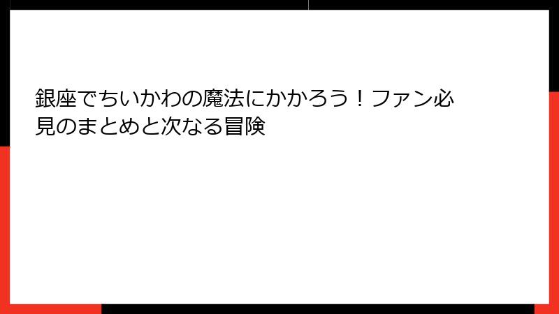 銀座でちいかわの魔法にかかろう！ファン必見のまとめと次なる冒険