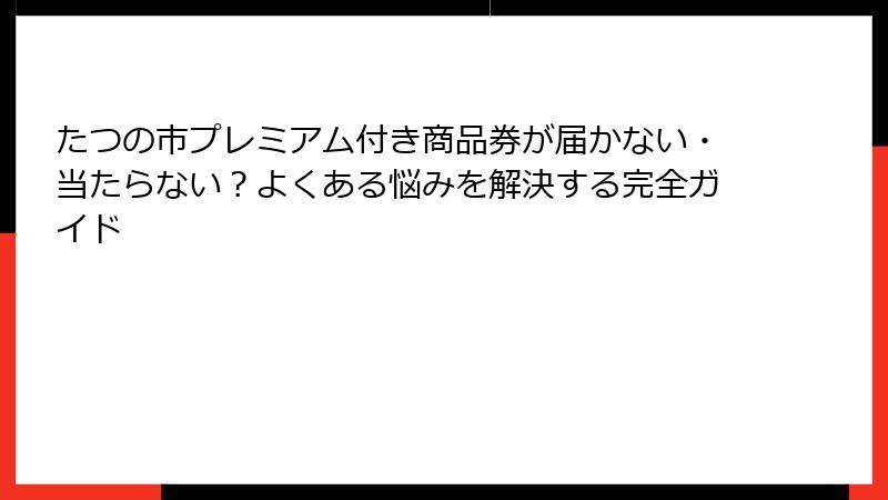 たつの市プレミアム付き商品券が届かない・当たらない？よくある悩みを解決する完全ガイド