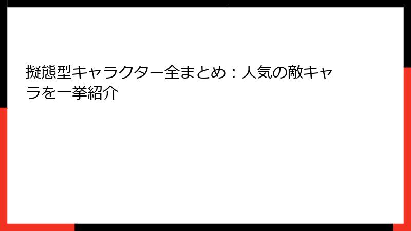 擬態型キャラクター全まとめ:人気の敵キャラを一挙紹介