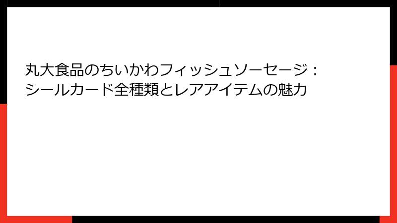丸大食品のちいかわフィッシュソーセージ：シールカード全種類とレアアイテムの魅力