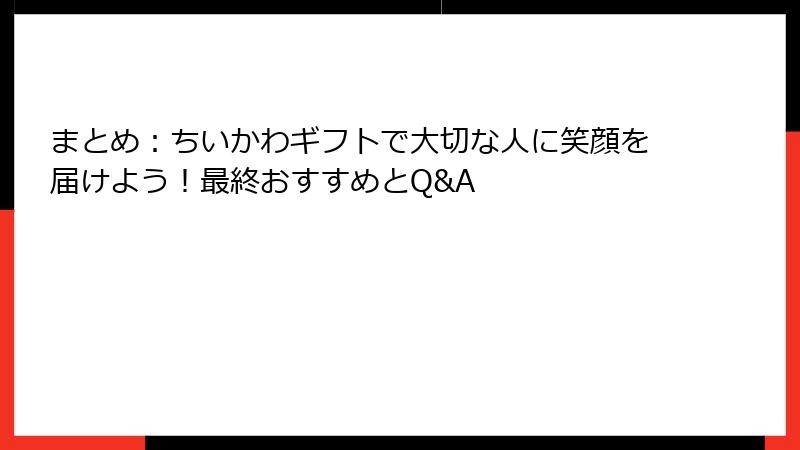 まとめ：ちいかわギフトで大切な人に笑顔を届けよう！最終おすすめとQ&A