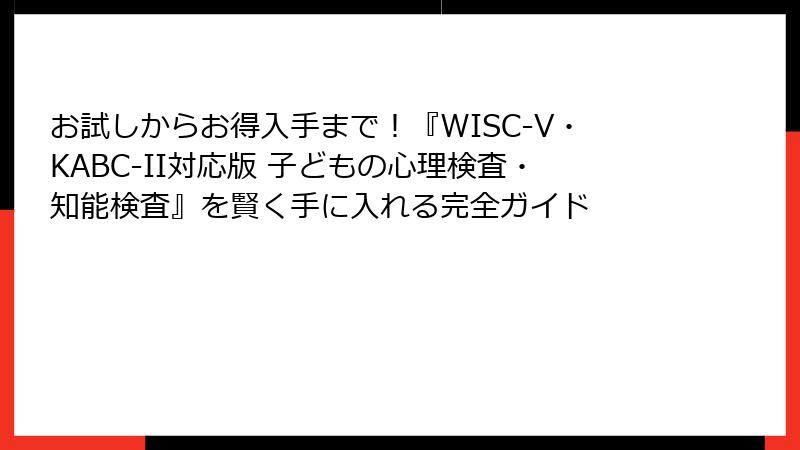 お試しからお得入手まで！『WISC-V・KABC-II対応版 子どもの心理検査・知能検査』を賢く手に入れる完全ガイド