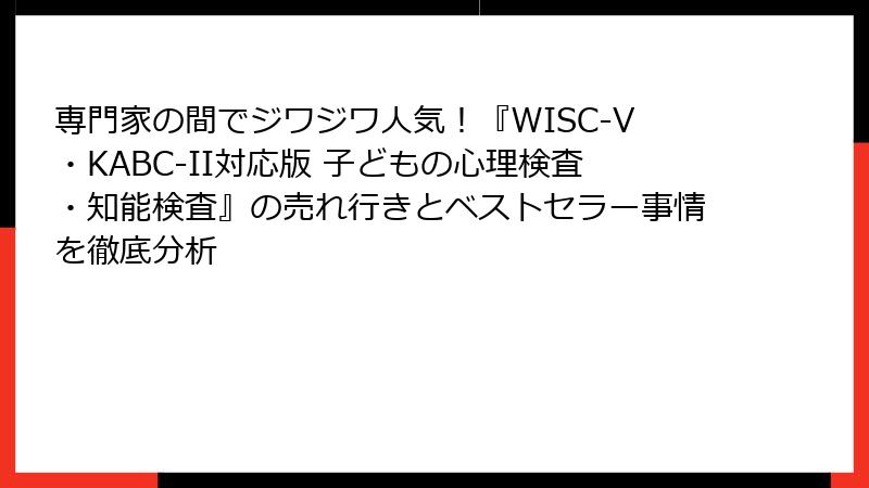 専門家の間でジワジワ人気！『WISC-V・KABC-II対応版 子どもの心理検査・知能検査』の売れ行きとベストセラー事情を徹底分析