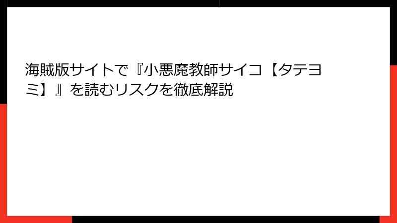海賊版サイトで『小悪魔教師サイコ【タテヨミ】』を読むリスクを徹底解説