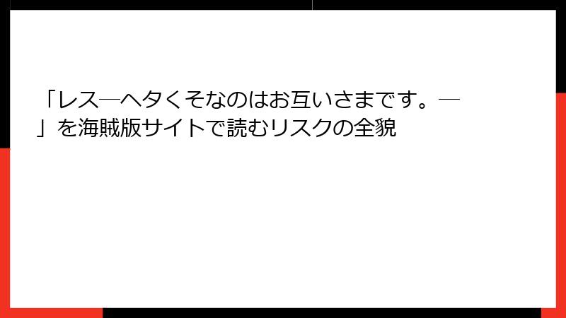 「レス―ヘタくそなのはお互いさまです。―」を海賊版サイトで読むリスクの全貌