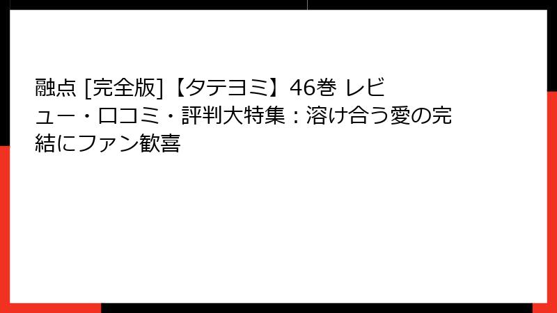融点 [完全版]【タテヨミ】46巻 レビュー・口コミ・評判大特集：溶け合う愛の完結にファン歓喜