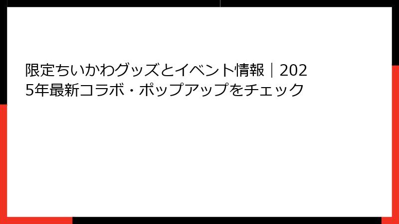 限定ちいかわグッズとイベント情報｜2025年最新コラボ・ポップアップをチェック