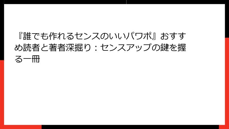『誰でも作れるセンスのいいパワポ』おすすめ読者と著者深掘り：センスアップの鍵を握る一冊