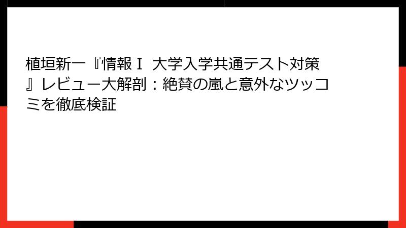 植垣新一『情報Ⅰ 大学入学共通テスト対策』レビュー大解剖：絶賛の嵐と意外なツッコミを徹底検証