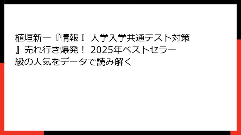 植垣新一『情報Ⅰ 大学入学共通テスト対策』売れ行き爆発！ 2025年ベストセラー級の人気をデータで読み解く