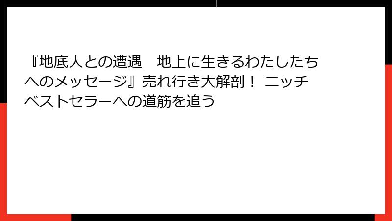 『地底人との遭遇　地上に生きるわたしたちへのメッセージ』売れ行き大解剖！ ニッチベストセラーへの道筋を追う