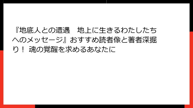 『地底人との遭遇　地上に生きるわたしたちへのメッセージ』おすすめ読者像と著者深掘り！ 魂の覚醒を求めるあなたに