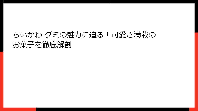 ちいかわ グミの魅力に迫る！可愛さ満載のお菓子を徹底解剖