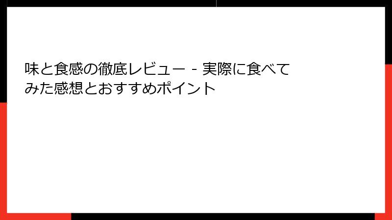 味と食感の徹底レビュー - 実際に食べてみた感想とおすすめポイント