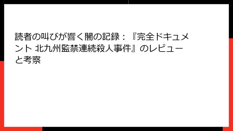 読者の叫びが響く闇の記録:『完全ドキュメント 北九州監禁連続殺人事件』のレビューと考察