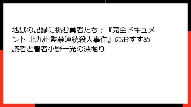 地獄の記録に挑む勇者たち:『完全ドキュメント 北九州監禁連続殺人事件』のおすすめ読者と著者小野一光の深掘り