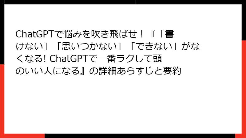 ChatGPTで悩みを吹き飛ばせ！『「書けない」「思いつかない」「できない」がなくなる! ChatGPTで一番ラクして頭のいい人になる』の詳細あらすじと要約