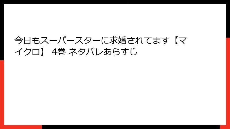 今日もスーパースターに求婚されてます【マイクロ】 4巻 ネタバレあらすじ