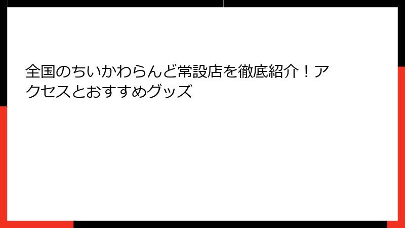 全国のちいかわらんど常設店を徹底紹介！アクセスとおすすめグッズ