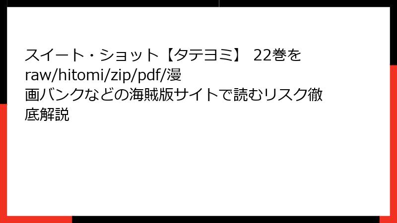 スイート・ショット【タテヨミ】 22巻をraw/hitomi/zip/pdf/漫画バンクなどの海賊版サイトで読むリスク徹底解説