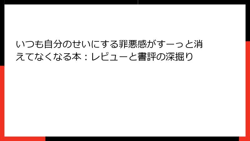 いつも自分のせいにする罪悪感がすーっと消えてなくなる本：レビューと書評の深掘り