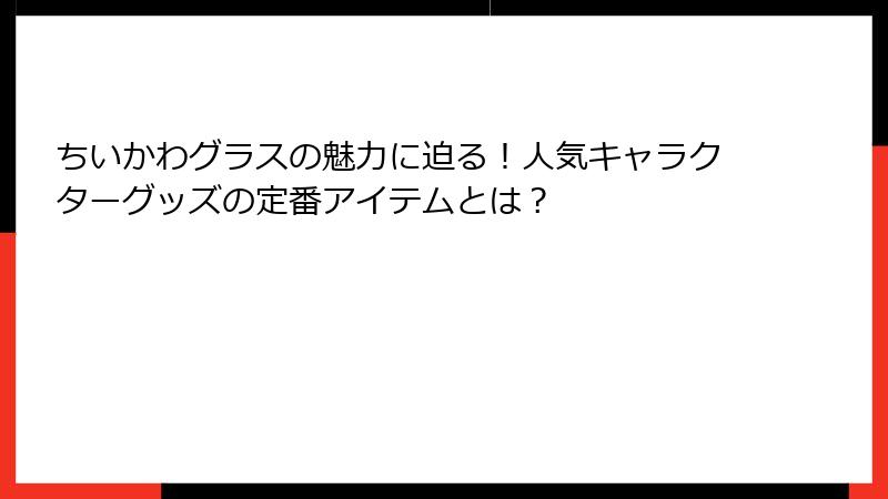 ちいかわグラスの魅力に迫る！人気キャラクターグッズの定番アイテムとは？
