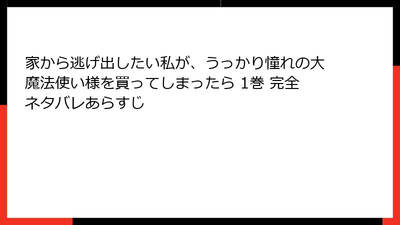 家から逃げ出したい私が、うっかり憧れの大魔法使い様を買ってしまったら 1巻 完全ネタバレあらすじ