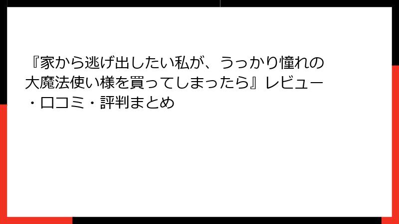 『家から逃げ出したい私が、うっかり憧れの大魔法使い様を買ってしまったら』レビュー・口コミ・評判まとめ