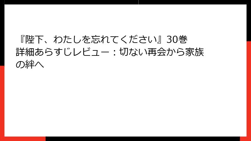 『陛下、わたしを忘れてください』30巻 詳細あらすじレビュー：切ない再会から家族の絆へ